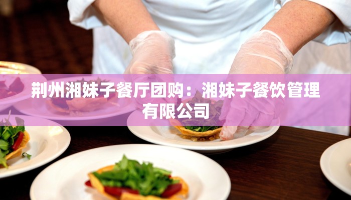 荆州湘妹子餐厅团购：湘妹子餐饮管理有限公司