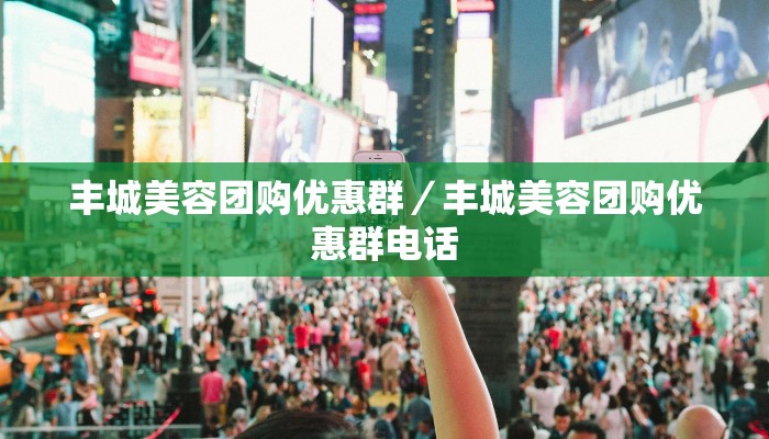 丰城美容团购优惠群／丰城美容团购优惠群电话