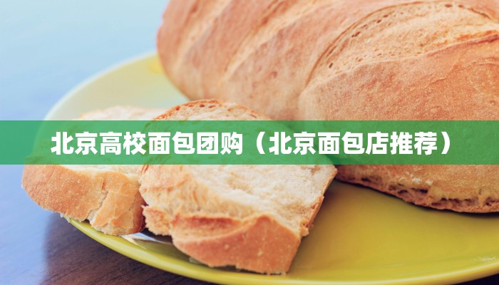 北京高校面包团购（北京面包店推荐）