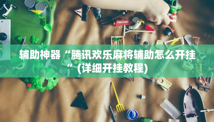 辅助神器“腾讯欢乐麻将辅助怎么开挂”(详细开挂教程)