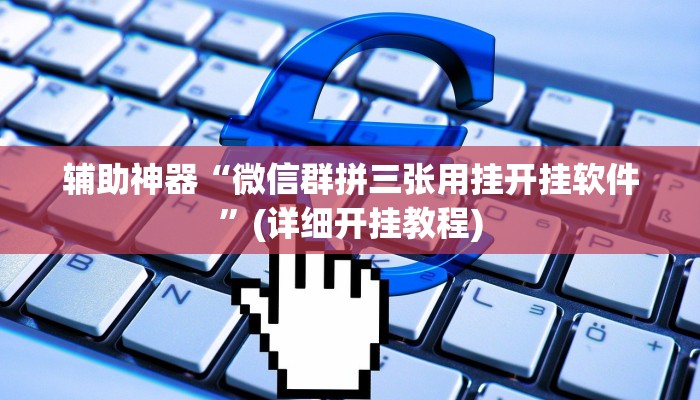辅助神器“微信群拼三张用挂开挂软件”(详细开挂教程)