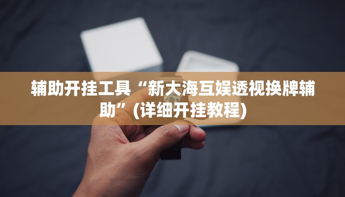 辅助开挂工具“新大海互娱透视换牌辅助”(详细开挂教程)