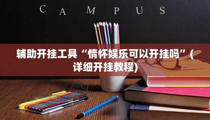 辅助开挂工具“情怀娱乐可以开挂吗”(详细开挂教程)