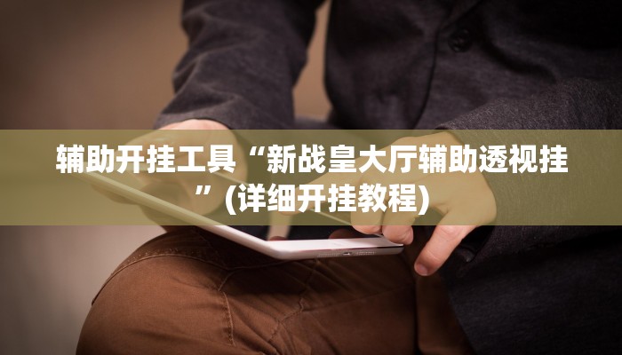 辅助开挂工具“新战皇大厅辅助透视挂”(详细开挂教程)