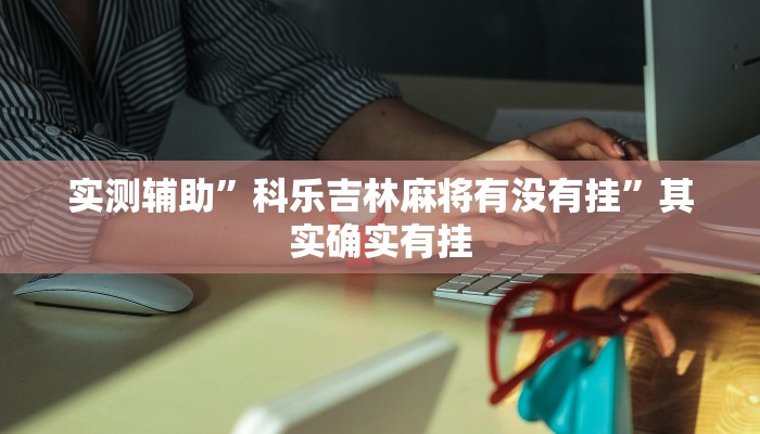 实测辅助”科乐吉林麻将有没有挂”其实确实有挂