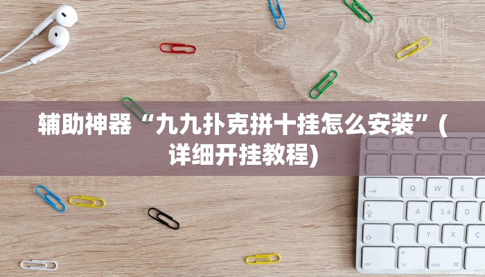辅助神器“九九扑克拼十挂怎么安装”(详细开挂教程)