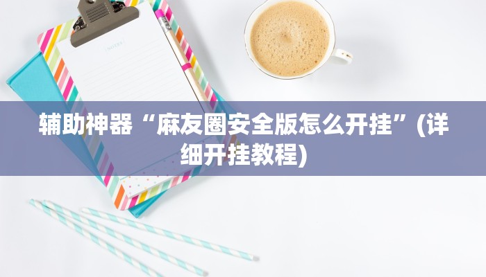 辅助神器“麻友圈安全版怎么开挂”(详细开挂教程)