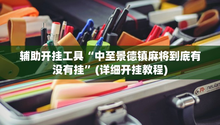 辅助开挂工具“中至景德镇麻将到底有没有挂”(详细开挂教程)