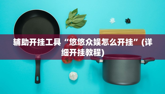 辅助开挂工具“悠悠众娱怎么开挂”(详细开挂教程)