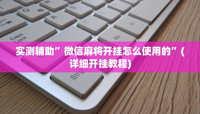 实测辅助”微信麻将开挂怎么使用的”(详细开挂教程)