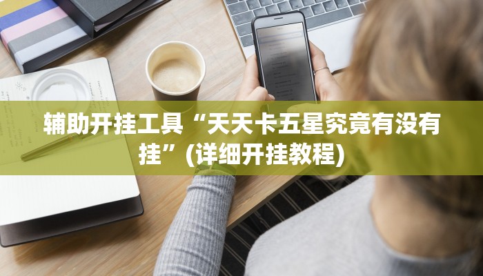 辅助开挂工具“天天卡五星究竟有没有挂”(详细开挂教程)
