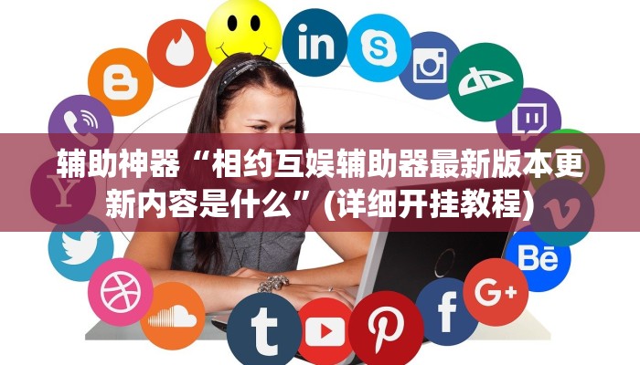 辅助神器“相约互娱辅助器最新版本更新内容是什么”(详细开挂教程)