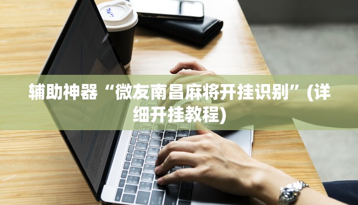 辅助神器“微友南昌麻将开挂识别”(详细开挂教程)