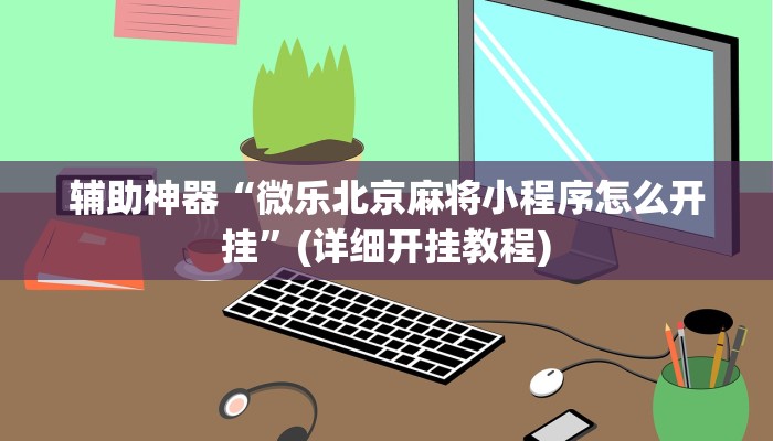 辅助神器“微乐北京麻将小程序怎么开挂”(详细开挂教程)