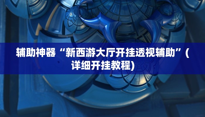 辅助神器“新西游大厅开挂透视辅助”(详细开挂教程)