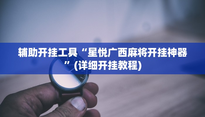 辅助开挂工具“星悦广西麻将开挂神器”(详细开挂教程)