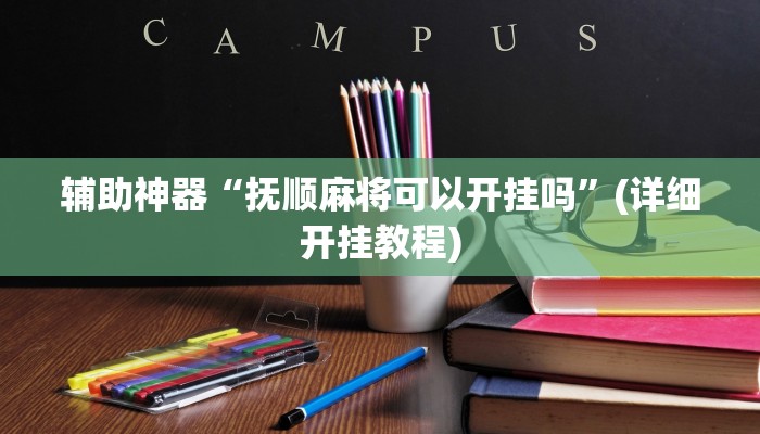 辅助神器“抚顺麻将可以开挂吗”(详细开挂教程)
