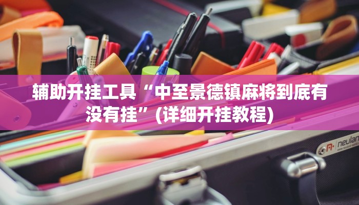 辅助开挂工具“中至景德镇麻将到底有没有挂”(详细开挂教程)