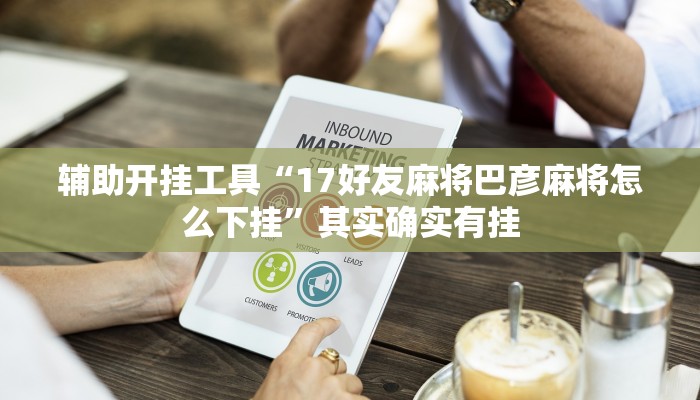 辅助开挂工具“17好友麻将巴彦麻将怎么下挂”其实确实有挂