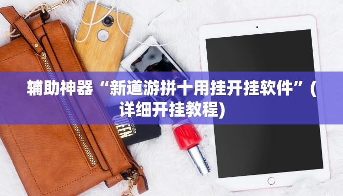 辅助神器“新道游拼十用挂开挂软件”(详细开挂教程)