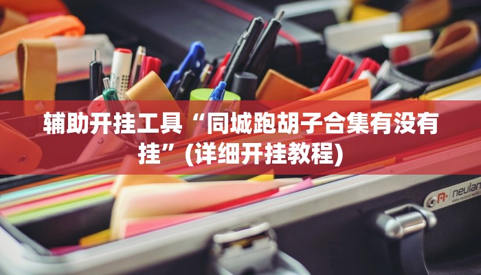 辅助开挂工具“同城跑胡子合集有没有挂”(详细开挂教程)
