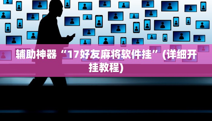 辅助神器“17好友麻将软件挂”(详细开挂教程)