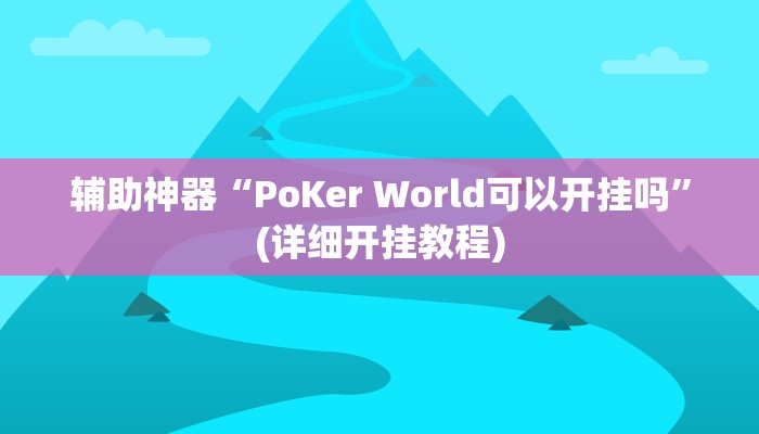 辅助神器“PoKer World可以开挂吗”(详细开挂教程)