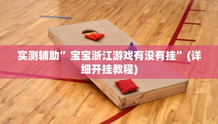 实测辅助”宝宝浙江游戏有没有挂”(详细开挂教程)