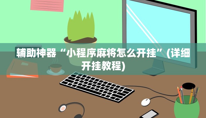 辅助神器“小程序麻将怎么开挂”(详细开挂教程)