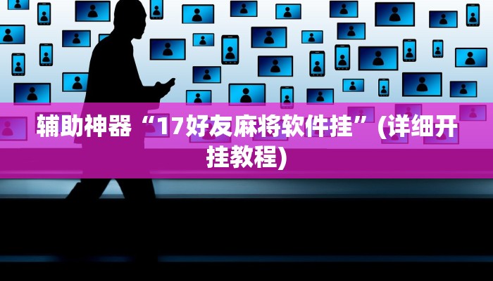 辅助神器“17好友麻将软件挂”(详细开挂教程)