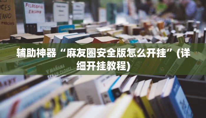 辅助神器“麻友圈安全版怎么开挂”(详细开挂教程)