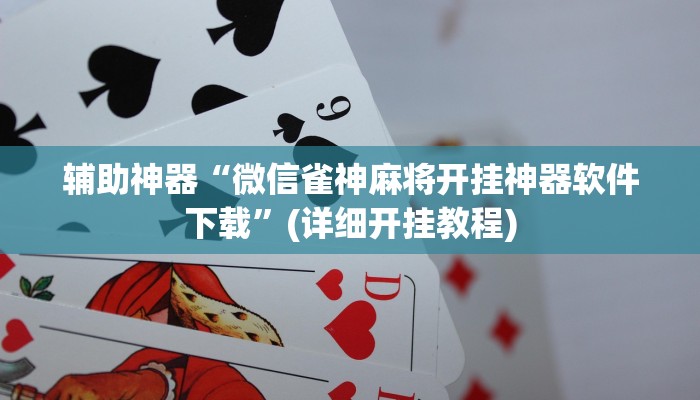 辅助神器“微信雀神麻将开挂神器软件下载”(详细开挂教程)