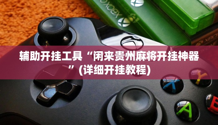 辅助开挂工具“闲来贵州麻将开挂神器”(详细开挂教程)