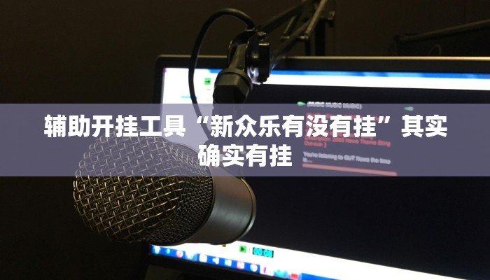 辅助开挂工具“新众乐有没有挂”其实确实有挂