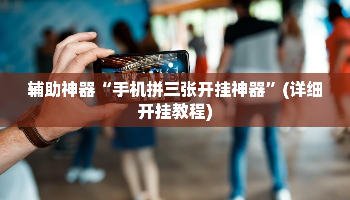 辅助神器“手机拼三张开挂神器”(详细开挂教程)