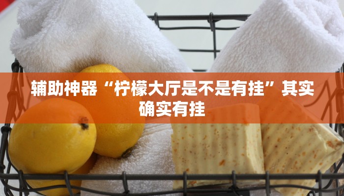 辅助神器“柠檬大厅是不是有挂”其实确实有挂