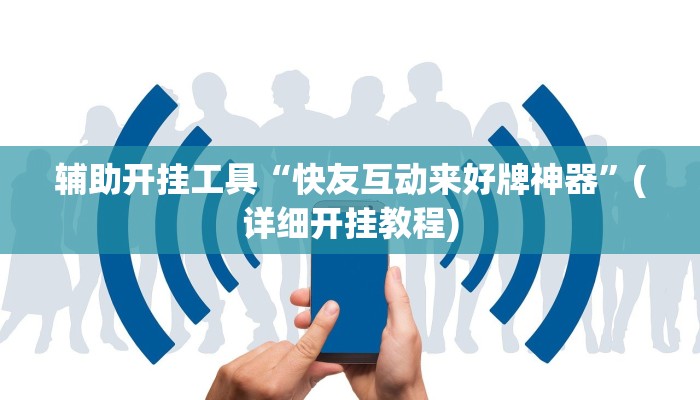 辅助开挂工具“快友互动来好牌神器”(详细开挂教程)