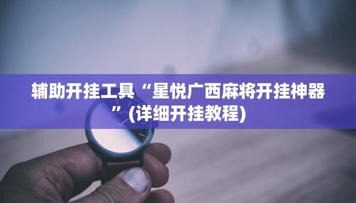 辅助开挂工具“星悦广西麻将开挂神器”(详细开挂教程)