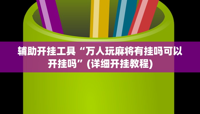 辅助开挂工具“万人玩麻将有挂吗可以开挂吗”(详细开挂教程)