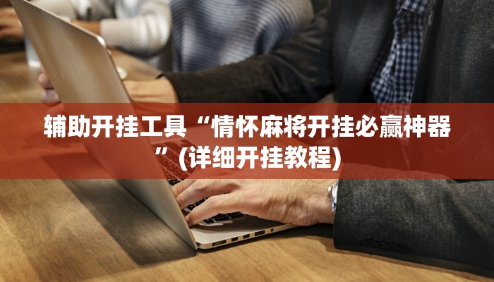辅助开挂工具“情怀麻将开挂必赢神器”(详细开挂教程)