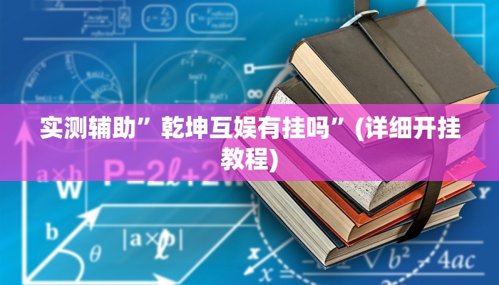 实测辅助”乾坤互娱有挂吗”(详细开挂教程)