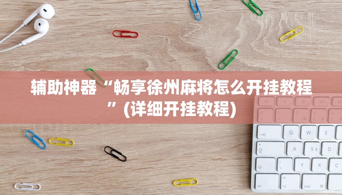 辅助神器“畅享徐州麻将怎么开挂教程”(详细开挂教程)