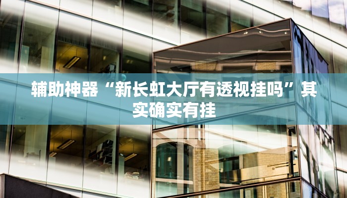 辅助神器“新长虹大厅有透视挂吗”其实确实有挂
