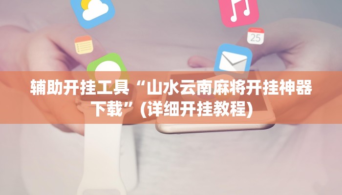 辅助开挂工具“山水云南麻将开挂神器下载”(详细开挂教程)