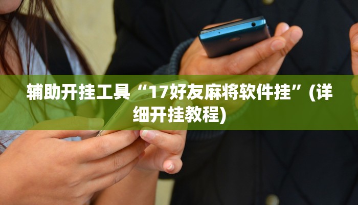 辅助开挂工具“17好友麻将软件挂”(详细开挂教程)