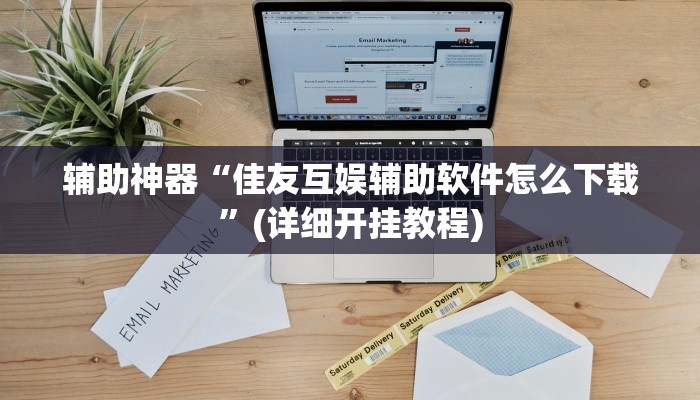 辅助神器“佳友互娱辅助软件怎么下载”(详细开挂教程)