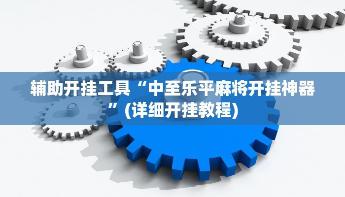 辅助开挂工具“中至乐平麻将开挂神器”(详细开挂教程)