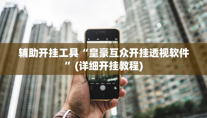 辅助开挂工具“皇豪互众开挂透视软件”(详细开挂教程)