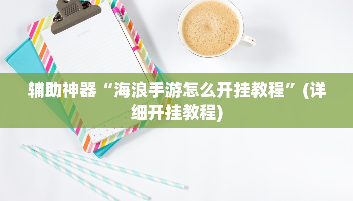 辅助神器“海浪手游怎么开挂教程”(详细开挂教程)