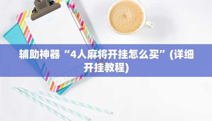 辅助神器“4人麻将开挂怎么买”(详细开挂教程)